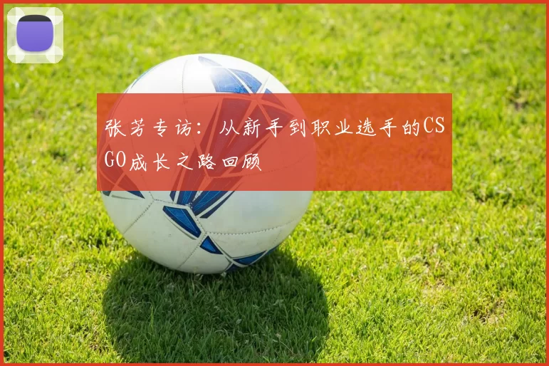张芳专访：从新手到职业选手的CSGO成长之路回顾