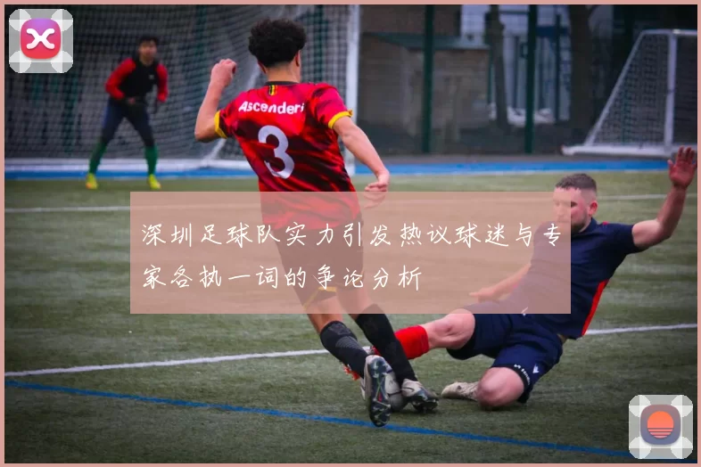深圳足球队实力引发热议球迷与专家各执一词的争论分析