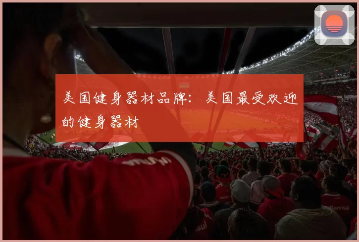 美国健身器材品牌：美国最受欢迎的健身器材