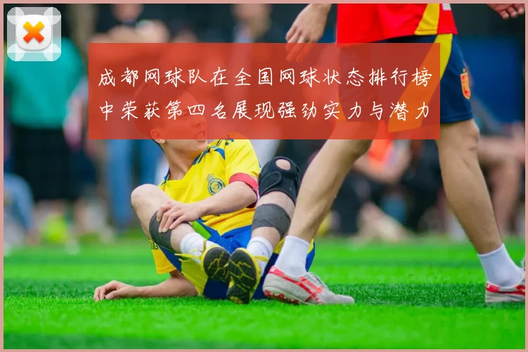 成都网球队在全国网球状态排行榜中荣获第四名展现强劲实力与潜力