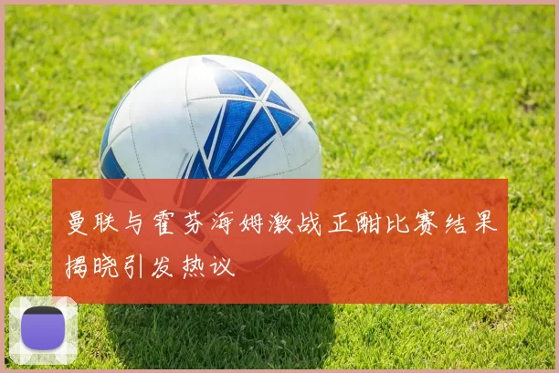 曼联与霍芬海姆激战正酣比赛结果揭晓引发热议