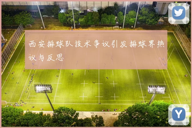 西安排球队技术争议引发排球界热议与反思