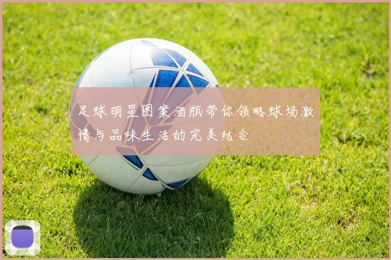足球明星图案酒瓶带你领略球场激情与品味生活的完美结合