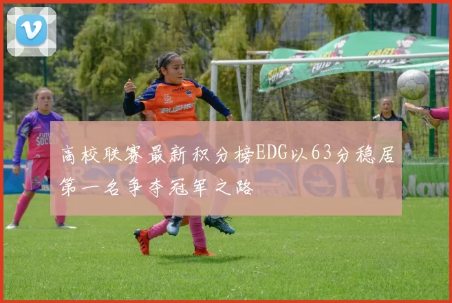 高校联赛最新积分榜EDG以63分稳居第一名争夺冠军之路