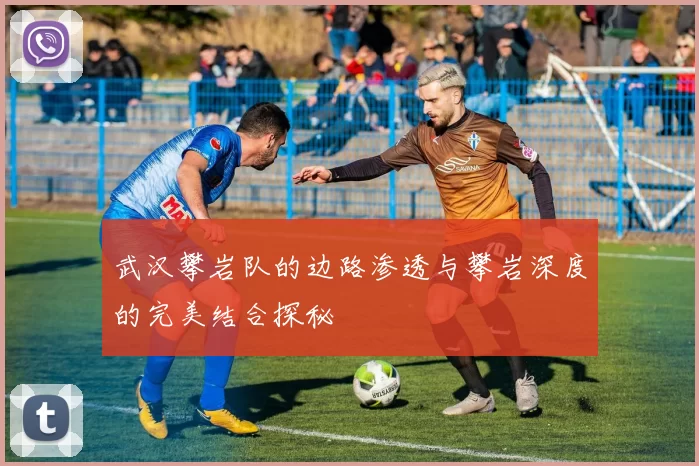武汉攀岩队的边路渗透与攀岩深度的完美结合探秘