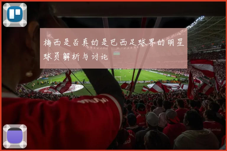 梅西是否真的是巴西足球界的明星球员解析与讨论