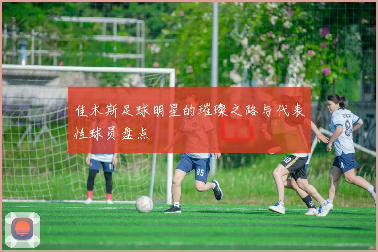 佳木斯足球明星的璀璨之路与代表性球员盘点