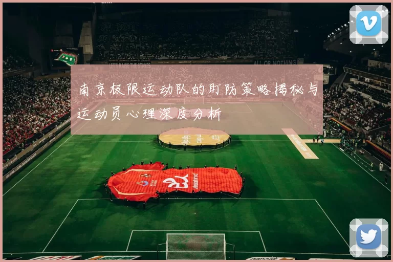 南京极限运动队的盯防策略揭秘与运动员心理深度分析