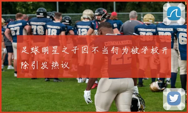 足球明星之子因不当行为被学校开除引发热议