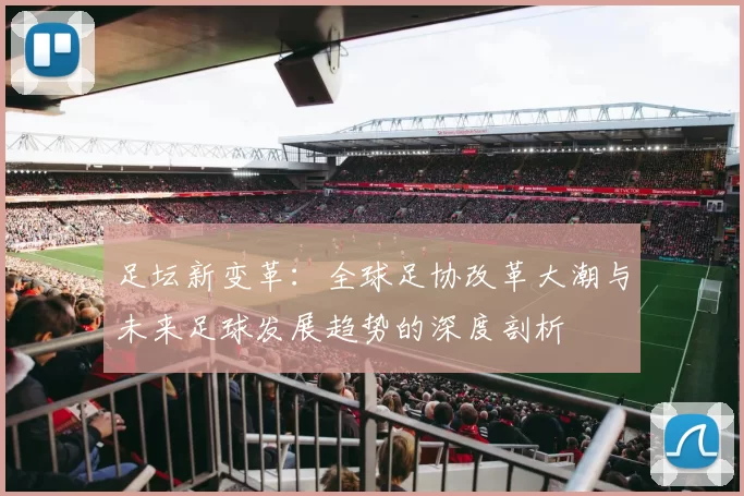 足坛新变革：全球足协改革大潮与未来足球发展趋势的深度剖析