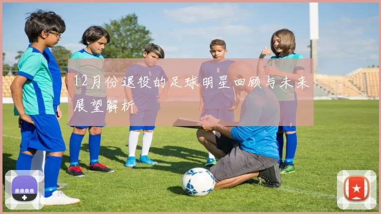 12月份退役的足球明星回顾与未来展望解析