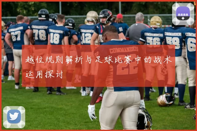 越位规则解析与足球比赛中的战术运用探讨
