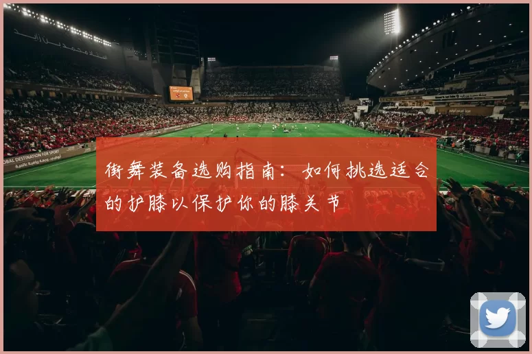 街舞装备选购指南：如何挑选适合的护膝以保护你的膝关节