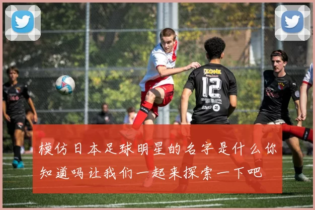 模仿日本足球明星的名字是什么你知道吗让我们一起来探索一下吧