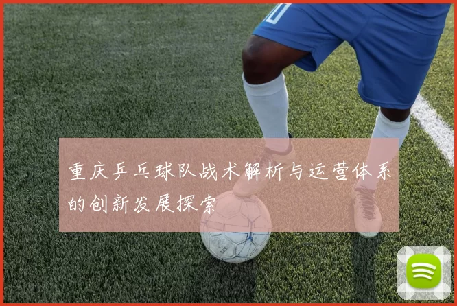 重庆乒乓球队战术解析与运营体系的创新发展探索