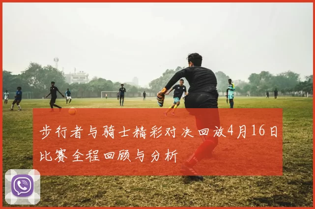 步行者与骑士精彩对决回放4月16日比赛全程回顾与分析