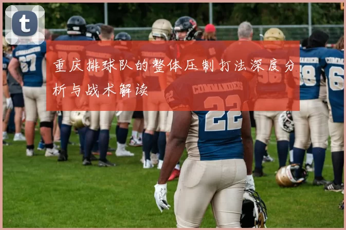 重庆排球队的整体压制打法深度分析与战术解读