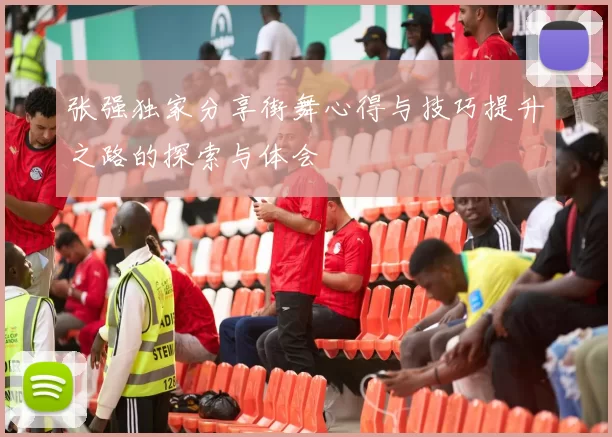 张强独家分享街舞心得与技巧提升之路的探索与体会