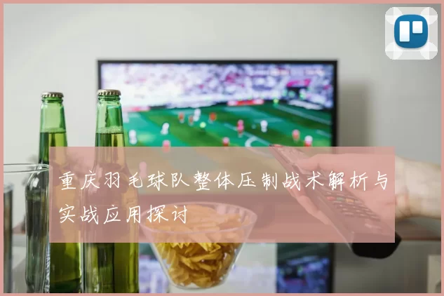 重庆羽毛球队整体压制战术解析与实战应用探讨