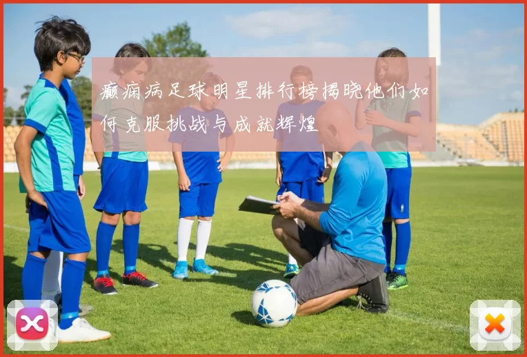 癫痫病足球明星排行榜揭晓他们如何克服挑战与成就辉煌
