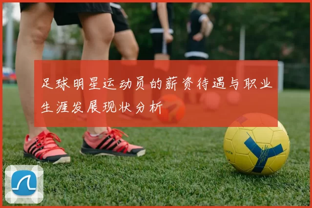 足球明星运动员的薪资待遇与职业生涯发展现状分析