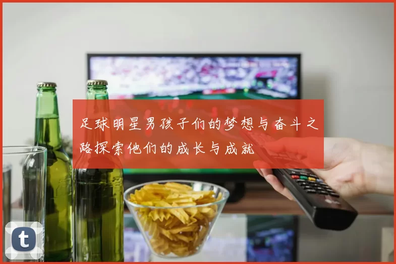 足球明星男孩子们的梦想与奋斗之路探索他们的成长与成就