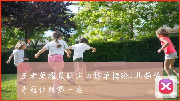 王者荣耀最新实力榜单揭晓JDG强势夺冠位列第一名