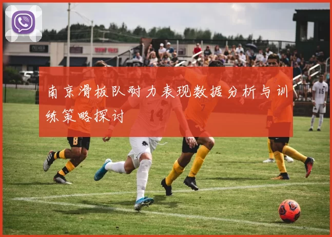 南京滑板队耐力表现数据分析与训练策略探讨