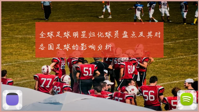 全球足球明星归化球员盘点及其对各国足球的影响分析