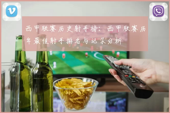 西甲联赛历史射手榜：西甲联赛历年最佳射手排名与记录分析