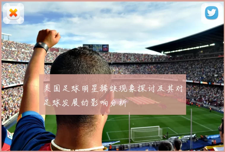 美国足球明星稀缺现象探讨及其对足球发展的影响分析