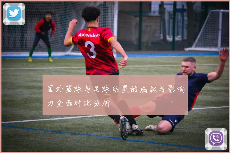 国外篮球与足球明星的成就与影响力全面对比分析