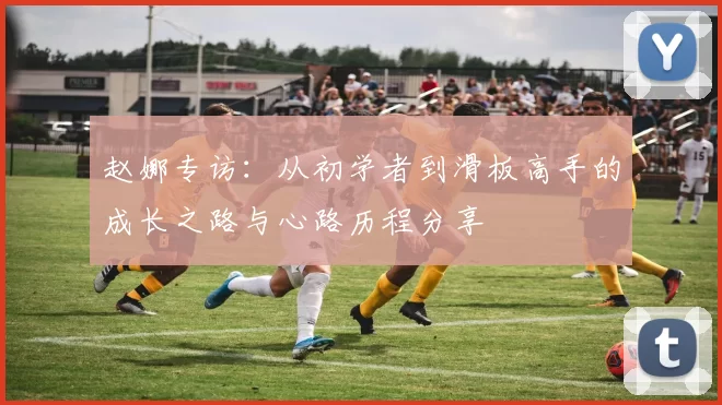 赵娜专访：从初学者到滑板高手的成长之路与心路历程分享