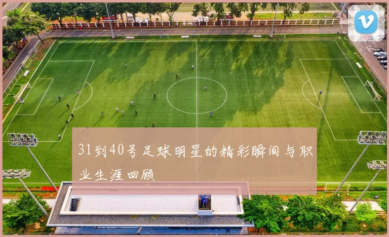 31到40号足球明星的精彩瞬间与职业生涯回顾