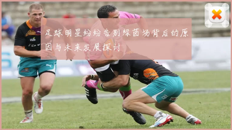 足球明星纷纷告别绿茵场背后的原因与未来发展探讨