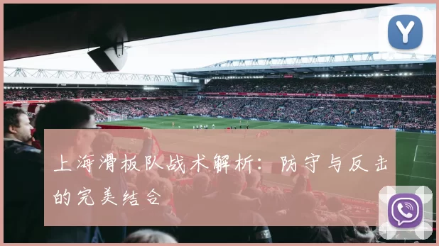 上海滑板队战术解析：防守与反击的完美结合