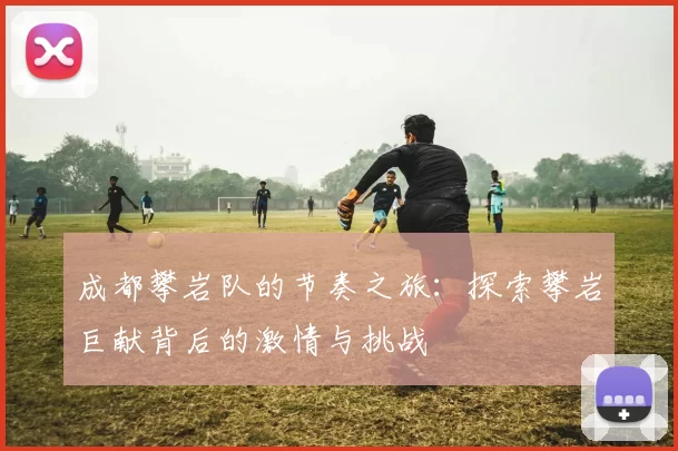成都攀岩队的节奏之旅：探索攀岩巨献背后的激情与挑战