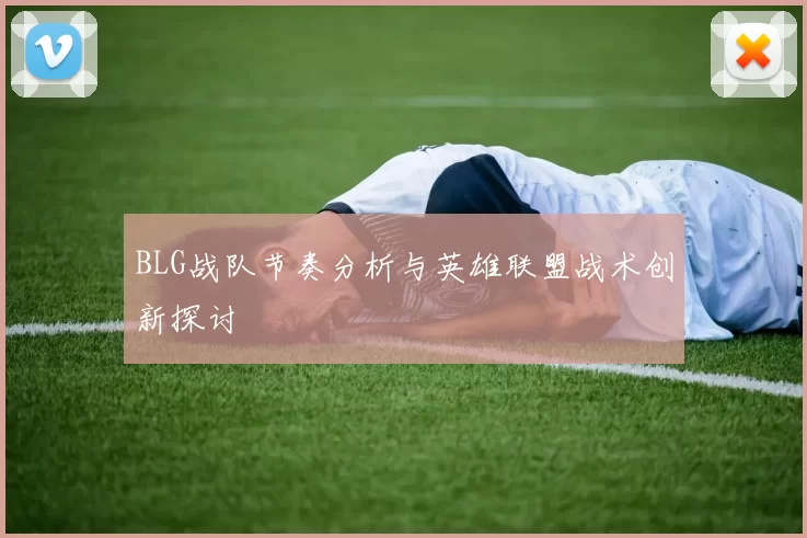 BLG战队节奏分析与英雄联盟战术创新探讨