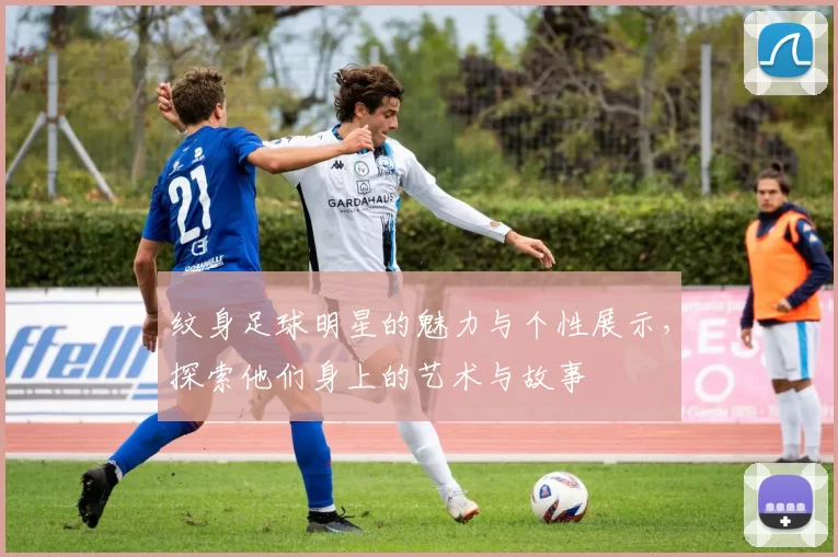 纹身足球明星的魅力与个性展示，探索他们身上的艺术与故事