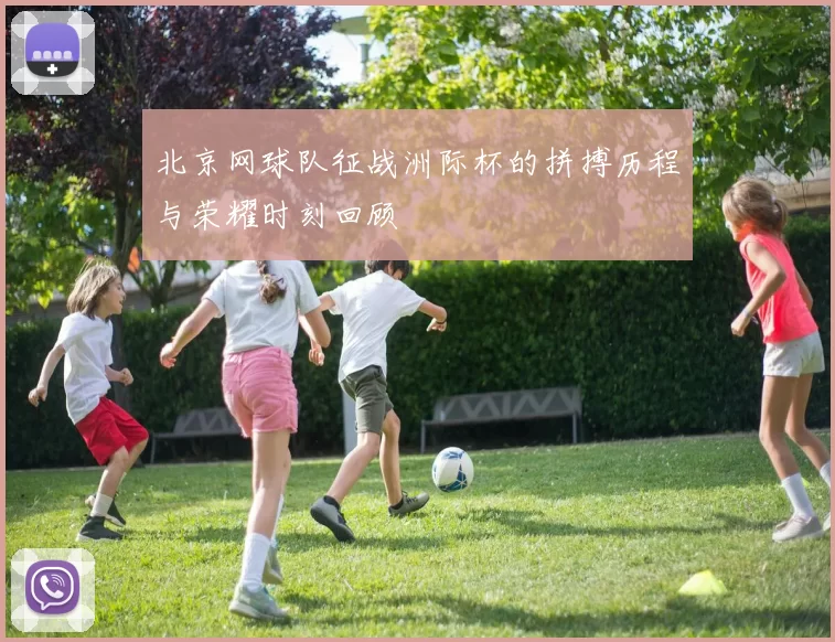 北京网球队征战洲际杯的拼搏历程与荣耀时刻回顾