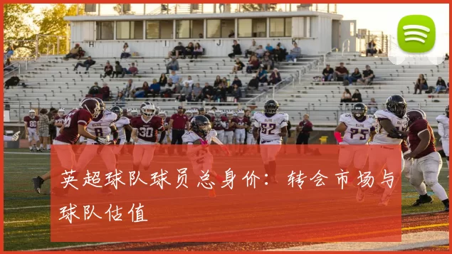 英超球队球员总身价：转会市场与球队估值