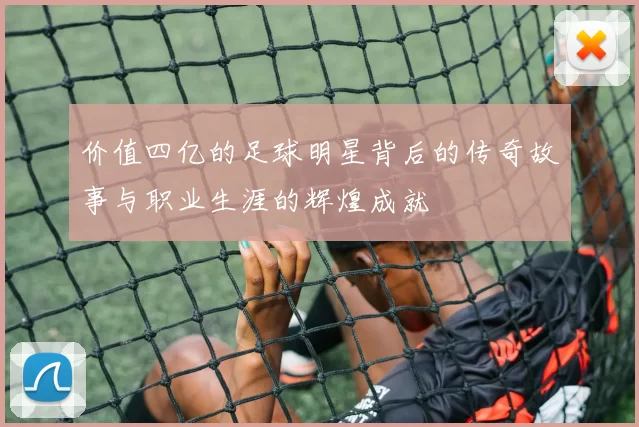 价值四亿的足球明星背后的传奇故事与职业生涯的辉煌成就