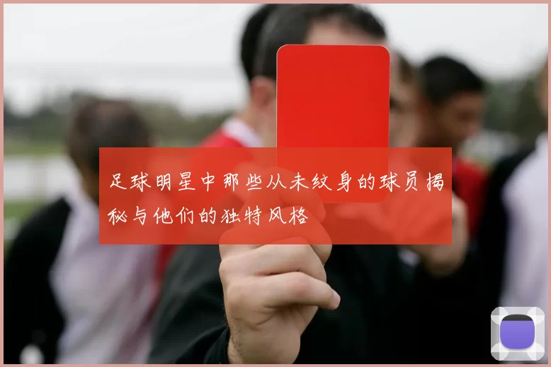 足球明星中那些从未纹身的球员揭秘与他们的独特风格