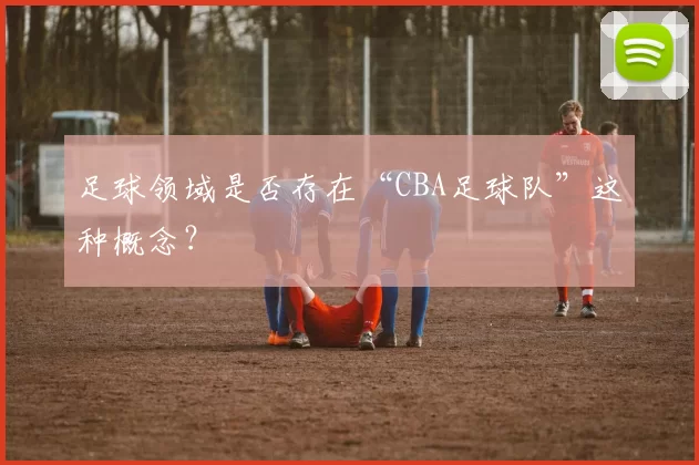 足球领域是否存在“CBA足球队”这种概念？