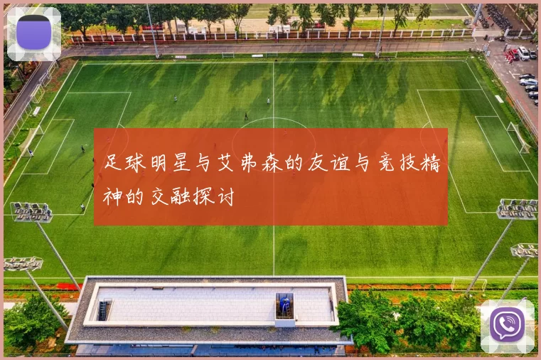 足球明星与艾弗森的友谊与竞技精神的交融探讨