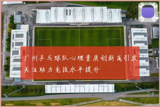 广州乒乓球队心理素质创新高引发关注助力竞技水平提升