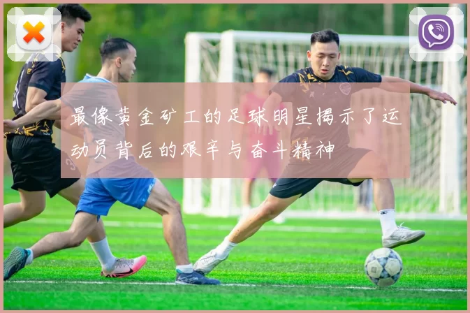 最像黄金矿工的足球明星揭示了运动员背后的艰辛与奋斗精神