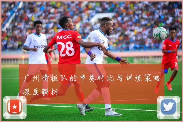 广州滑板队的节奏对比与训练策略深度解析
