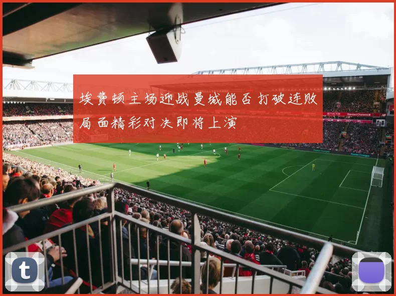 埃费顿主场迎战曼城能否打破连败局面精彩对决即将上演