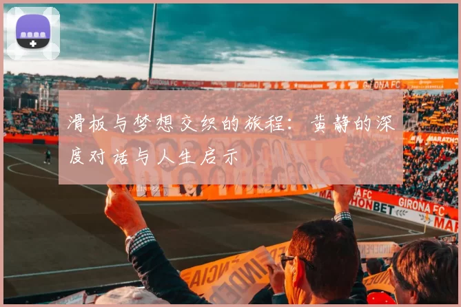滑板与梦想交织的旅程：黄静的深度对话与人生启示